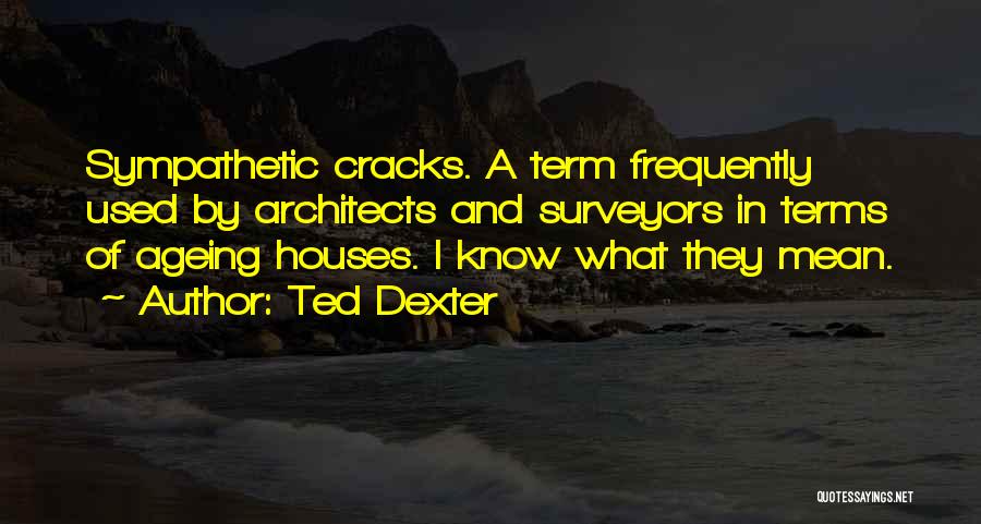 Ted Dexter Quotes: Sympathetic Cracks. A Term Frequently Used By Architects And Surveyors In Terms Of Ageing Houses. I Know What They Mean.