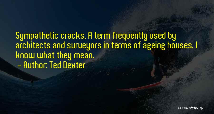 Ted Dexter Quotes: Sympathetic Cracks. A Term Frequently Used By Architects And Surveyors In Terms Of Ageing Houses. I Know What They Mean.