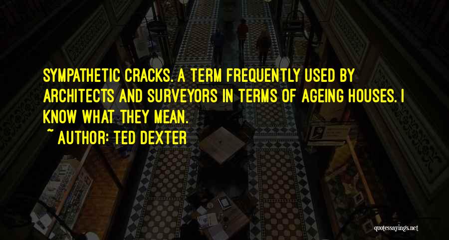 Ted Dexter Quotes: Sympathetic Cracks. A Term Frequently Used By Architects And Surveyors In Terms Of Ageing Houses. I Know What They Mean.