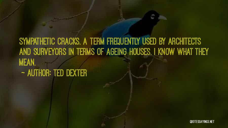 Ted Dexter Quotes: Sympathetic Cracks. A Term Frequently Used By Architects And Surveyors In Terms Of Ageing Houses. I Know What They Mean.