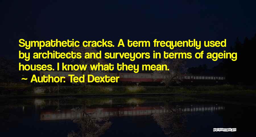 Ted Dexter Quotes: Sympathetic Cracks. A Term Frequently Used By Architects And Surveyors In Terms Of Ageing Houses. I Know What They Mean.
