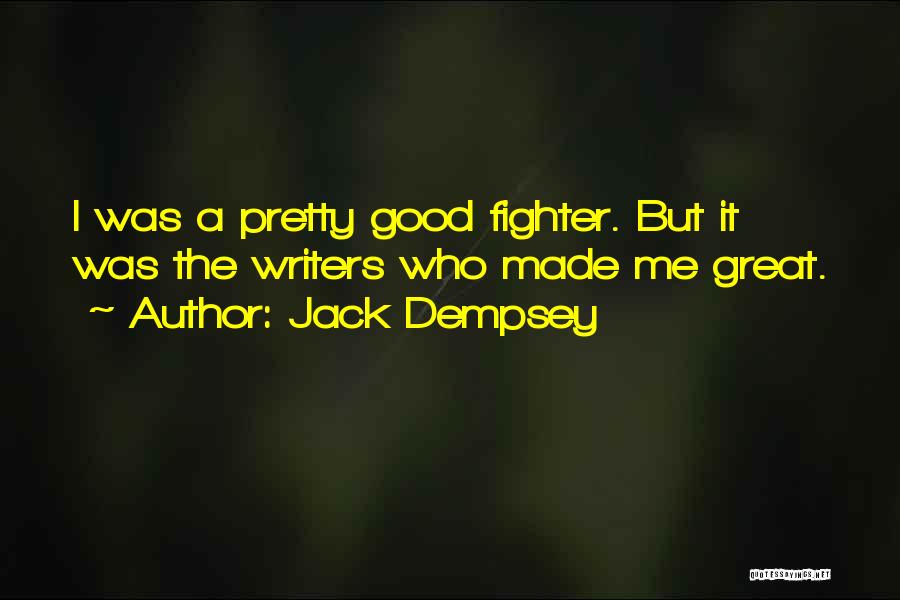 Jack Dempsey Quotes: I Was A Pretty Good Fighter. But It Was The Writers Who Made Me Great.