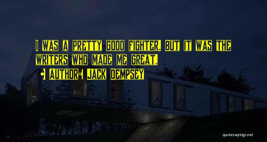 Jack Dempsey Quotes: I Was A Pretty Good Fighter. But It Was The Writers Who Made Me Great.