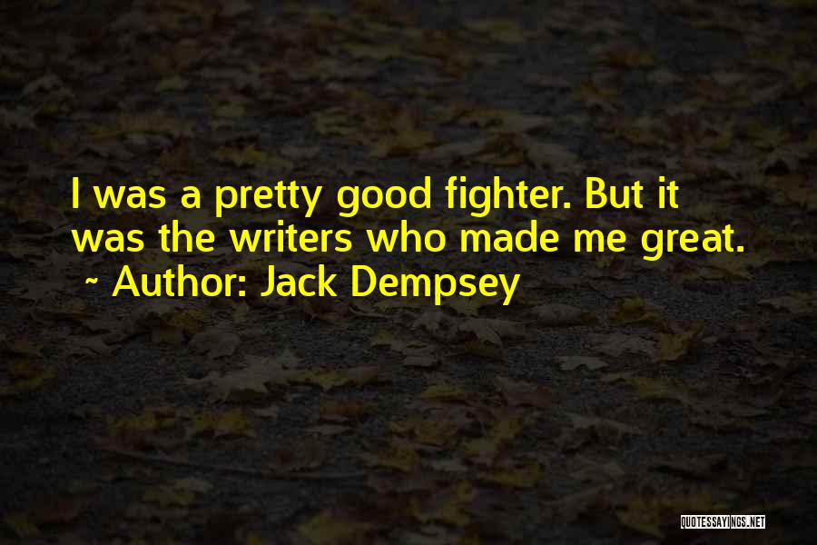 Jack Dempsey Quotes: I Was A Pretty Good Fighter. But It Was The Writers Who Made Me Great.