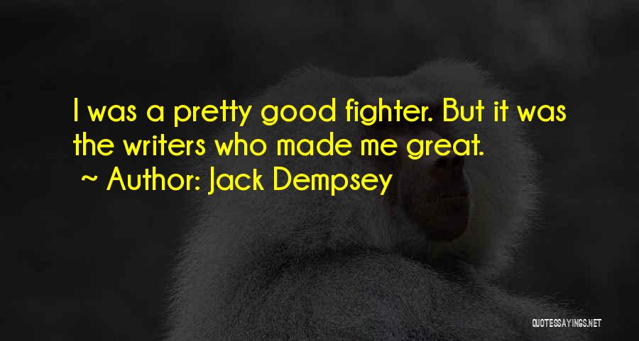 Jack Dempsey Quotes: I Was A Pretty Good Fighter. But It Was The Writers Who Made Me Great.