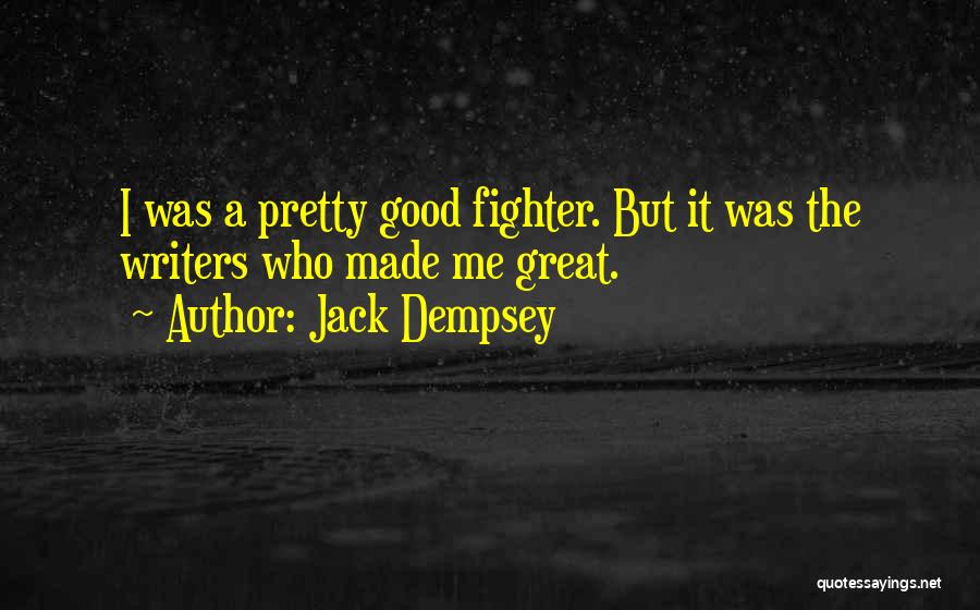 Jack Dempsey Quotes: I Was A Pretty Good Fighter. But It Was The Writers Who Made Me Great.