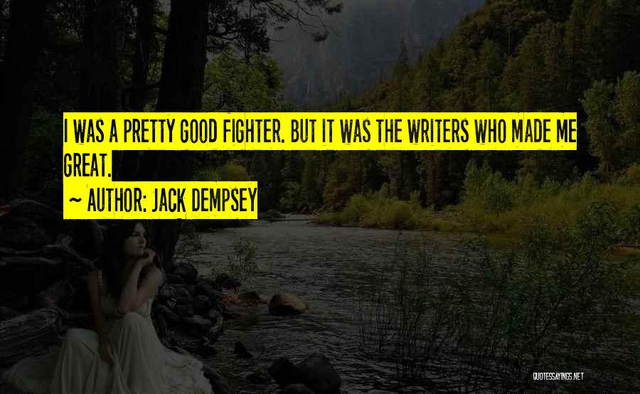 Jack Dempsey Quotes: I Was A Pretty Good Fighter. But It Was The Writers Who Made Me Great.