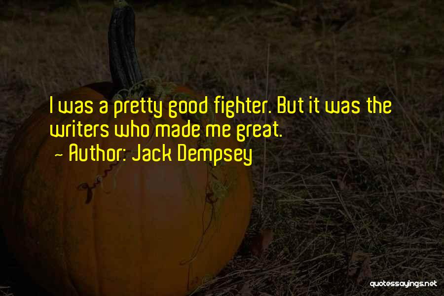 Jack Dempsey Quotes: I Was A Pretty Good Fighter. But It Was The Writers Who Made Me Great.