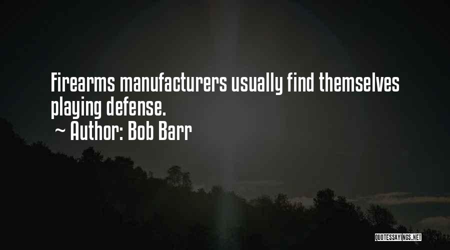 Bob Barr Quotes: Firearms Manufacturers Usually Find Themselves Playing Defense.