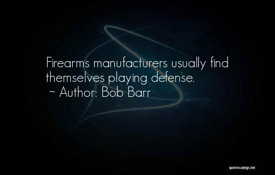 Bob Barr Quotes: Firearms Manufacturers Usually Find Themselves Playing Defense.