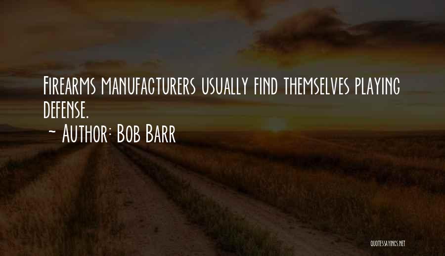 Bob Barr Quotes: Firearms Manufacturers Usually Find Themselves Playing Defense.
