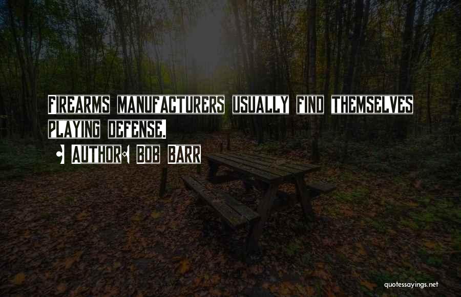 Bob Barr Quotes: Firearms Manufacturers Usually Find Themselves Playing Defense.