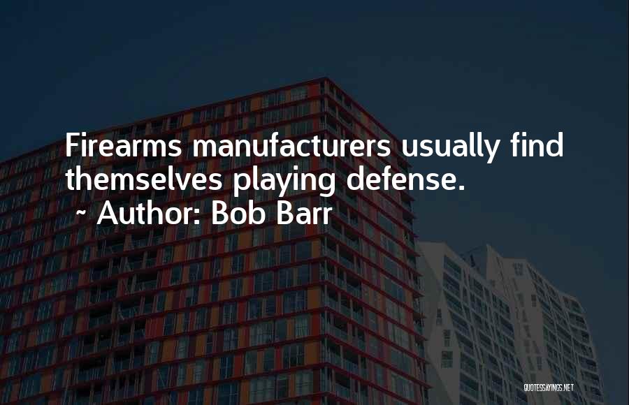 Bob Barr Quotes: Firearms Manufacturers Usually Find Themselves Playing Defense.