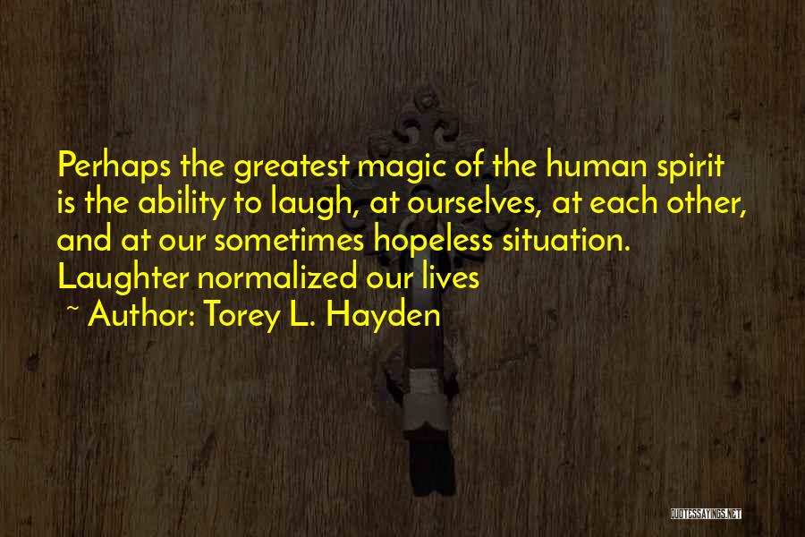 Torey L. Hayden Quotes: Perhaps The Greatest Magic Of The Human Spirit Is The Ability To Laugh, At Ourselves, At Each Other, And At