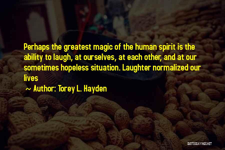 Torey L. Hayden Quotes: Perhaps The Greatest Magic Of The Human Spirit Is The Ability To Laugh, At Ourselves, At Each Other, And At