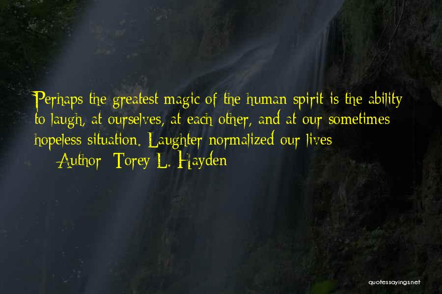 Torey L. Hayden Quotes: Perhaps The Greatest Magic Of The Human Spirit Is The Ability To Laugh, At Ourselves, At Each Other, And At