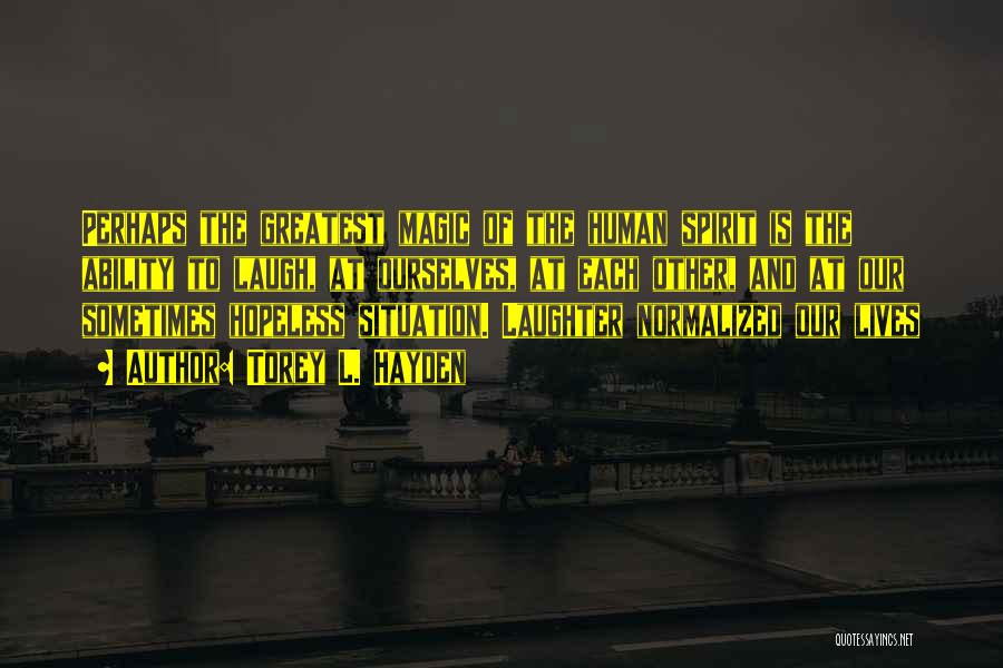 Torey L. Hayden Quotes: Perhaps The Greatest Magic Of The Human Spirit Is The Ability To Laugh, At Ourselves, At Each Other, And At