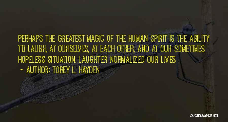 Torey L. Hayden Quotes: Perhaps The Greatest Magic Of The Human Spirit Is The Ability To Laugh, At Ourselves, At Each Other, And At