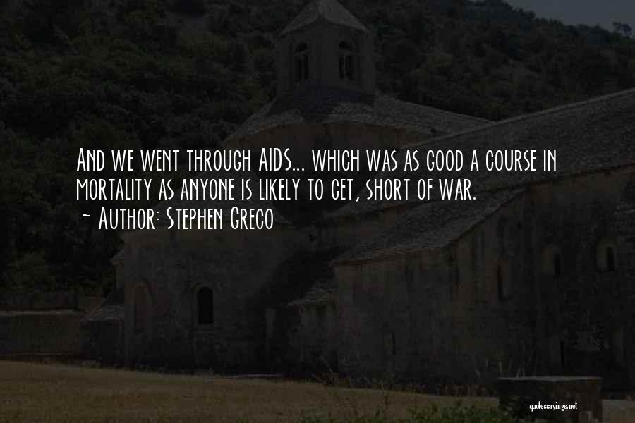Stephen Greco Quotes: And We Went Through Aids... Which Was As Good A Course In Mortality As Anyone Is Likely To Get, Short