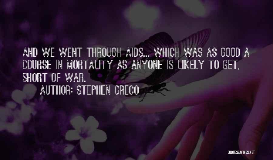 Stephen Greco Quotes: And We Went Through Aids... Which Was As Good A Course In Mortality As Anyone Is Likely To Get, Short
