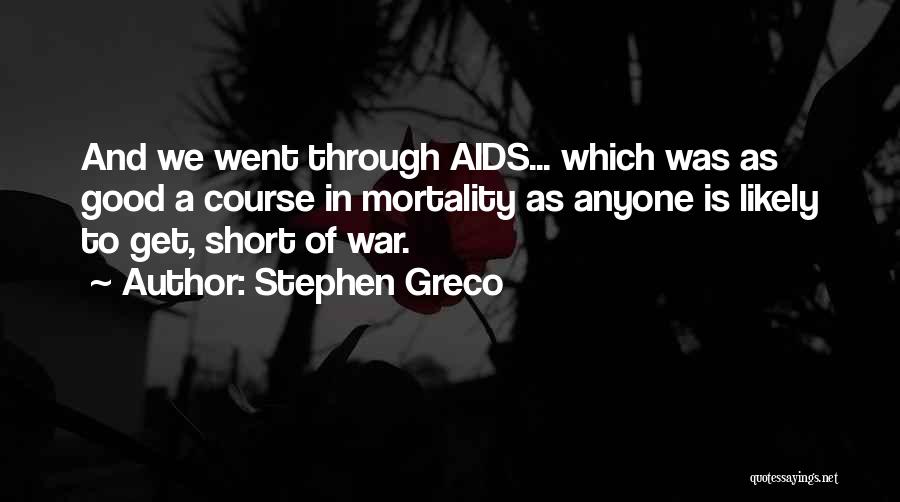 Stephen Greco Quotes: And We Went Through Aids... Which Was As Good A Course In Mortality As Anyone Is Likely To Get, Short
