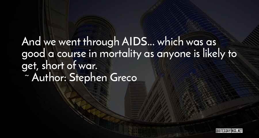 Stephen Greco Quotes: And We Went Through Aids... Which Was As Good A Course In Mortality As Anyone Is Likely To Get, Short