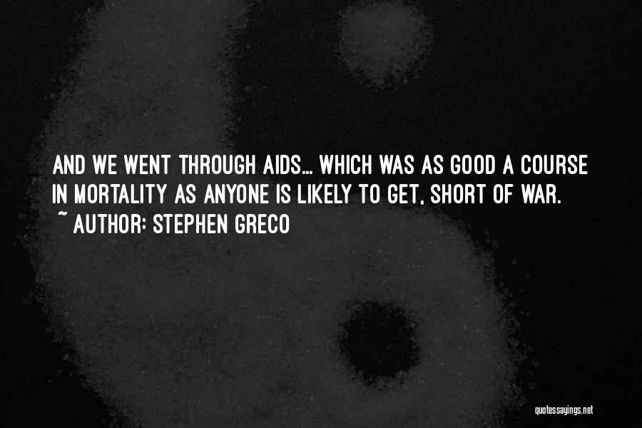 Stephen Greco Quotes: And We Went Through Aids... Which Was As Good A Course In Mortality As Anyone Is Likely To Get, Short