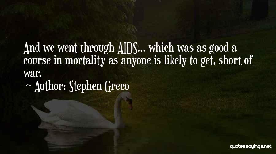 Stephen Greco Quotes: And We Went Through Aids... Which Was As Good A Course In Mortality As Anyone Is Likely To Get, Short