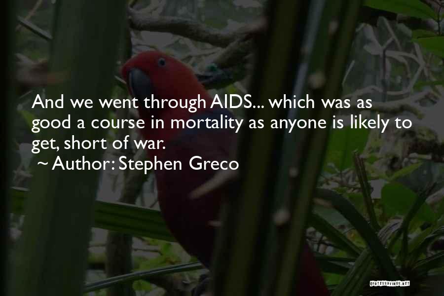 Stephen Greco Quotes: And We Went Through Aids... Which Was As Good A Course In Mortality As Anyone Is Likely To Get, Short