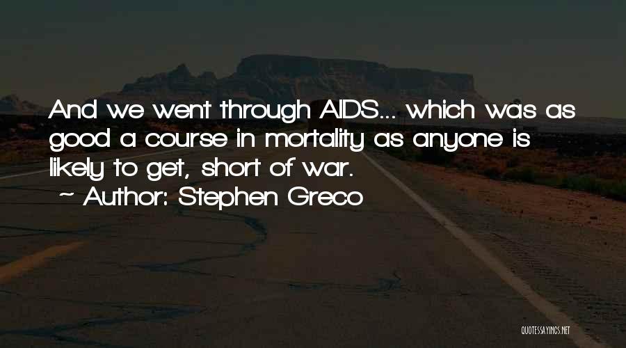 Stephen Greco Quotes: And We Went Through Aids... Which Was As Good A Course In Mortality As Anyone Is Likely To Get, Short