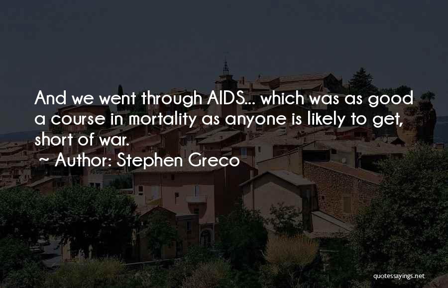Stephen Greco Quotes: And We Went Through Aids... Which Was As Good A Course In Mortality As Anyone Is Likely To Get, Short