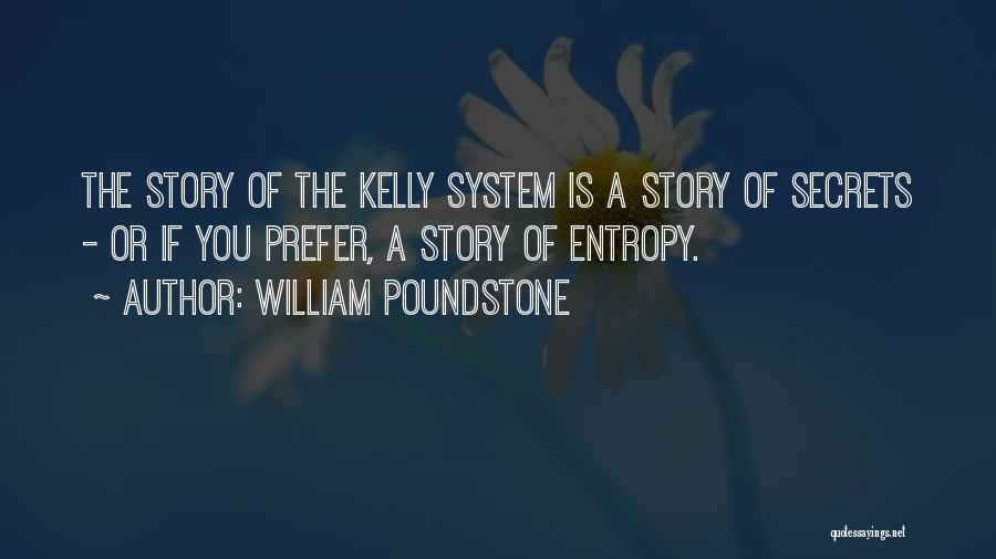 William Poundstone Quotes: The Story Of The Kelly System Is A Story Of Secrets - Or If You Prefer, A Story Of Entropy.