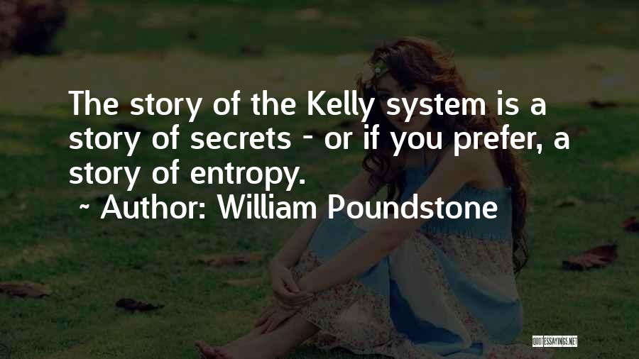 William Poundstone Quotes: The Story Of The Kelly System Is A Story Of Secrets - Or If You Prefer, A Story Of Entropy.