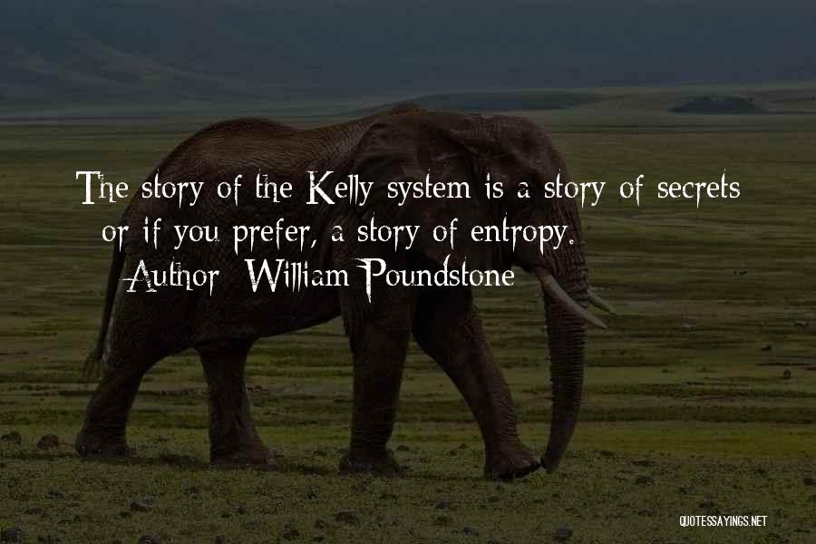 William Poundstone Quotes: The Story Of The Kelly System Is A Story Of Secrets - Or If You Prefer, A Story Of Entropy.