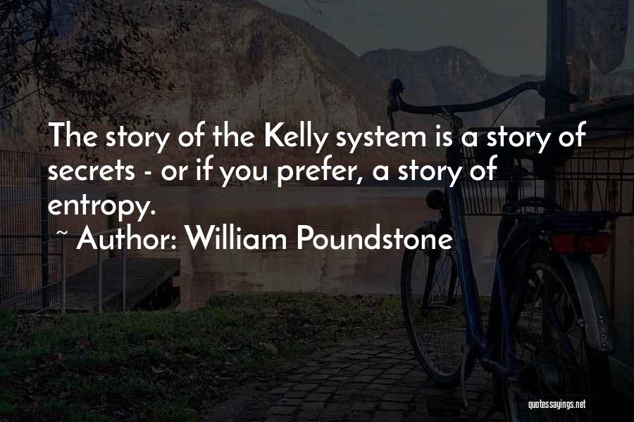 William Poundstone Quotes: The Story Of The Kelly System Is A Story Of Secrets - Or If You Prefer, A Story Of Entropy.