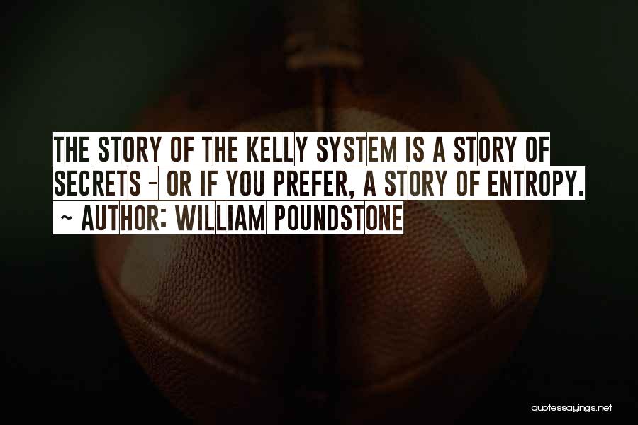 William Poundstone Quotes: The Story Of The Kelly System Is A Story Of Secrets - Or If You Prefer, A Story Of Entropy.