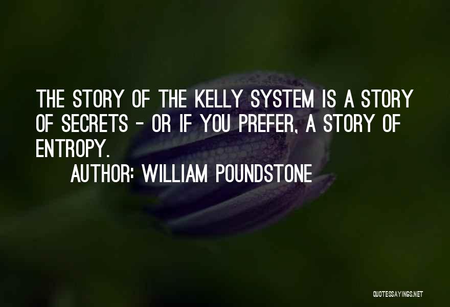 William Poundstone Quotes: The Story Of The Kelly System Is A Story Of Secrets - Or If You Prefer, A Story Of Entropy.