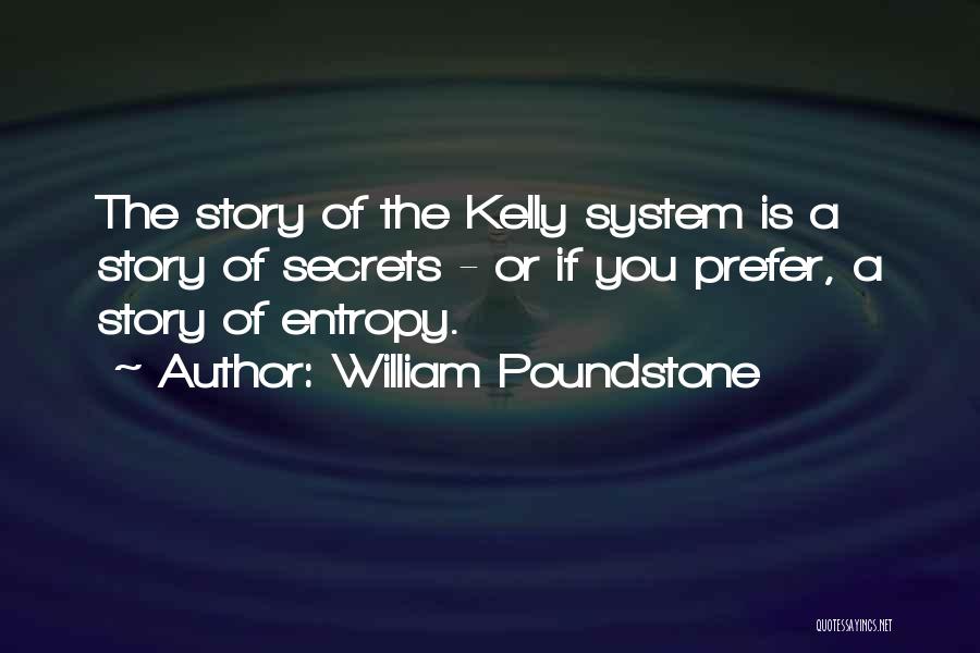 William Poundstone Quotes: The Story Of The Kelly System Is A Story Of Secrets - Or If You Prefer, A Story Of Entropy.