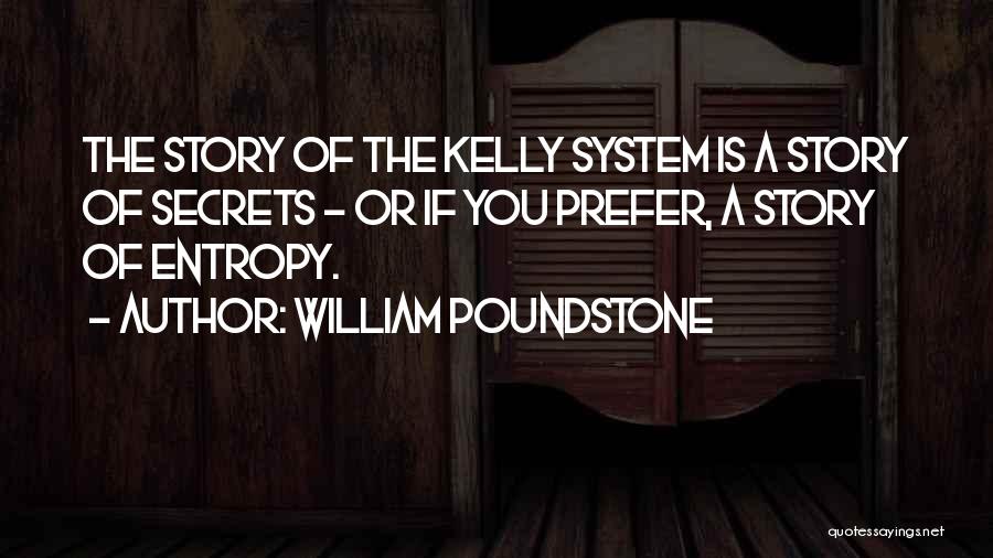 William Poundstone Quotes: The Story Of The Kelly System Is A Story Of Secrets - Or If You Prefer, A Story Of Entropy.