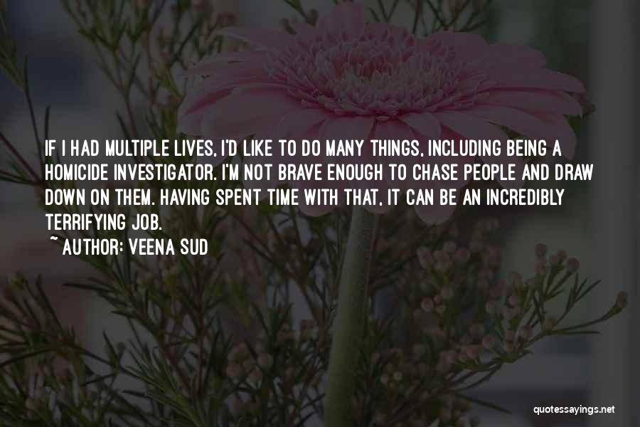 Veena Sud Quotes: If I Had Multiple Lives, I'd Like To Do Many Things, Including Being A Homicide Investigator. I'm Not Brave Enough