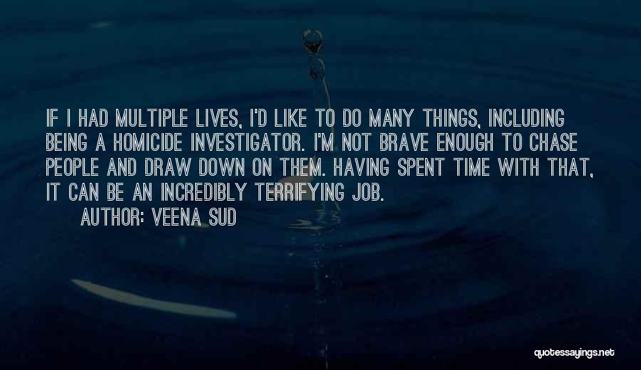 Veena Sud Quotes: If I Had Multiple Lives, I'd Like To Do Many Things, Including Being A Homicide Investigator. I'm Not Brave Enough