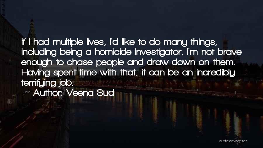 Veena Sud Quotes: If I Had Multiple Lives, I'd Like To Do Many Things, Including Being A Homicide Investigator. I'm Not Brave Enough