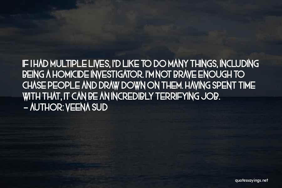 Veena Sud Quotes: If I Had Multiple Lives, I'd Like To Do Many Things, Including Being A Homicide Investigator. I'm Not Brave Enough