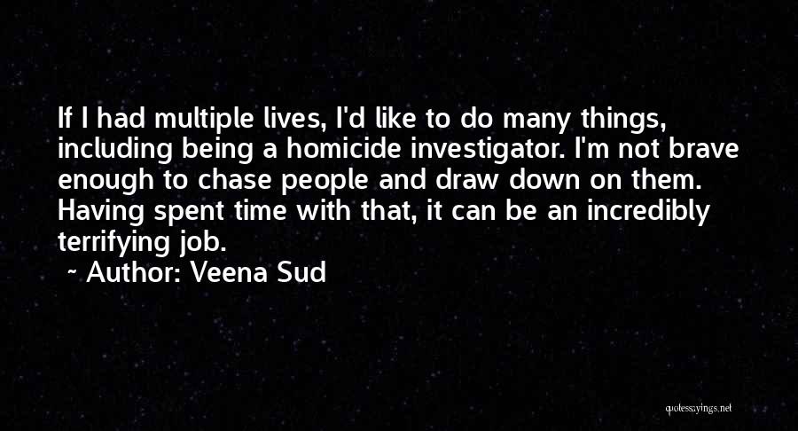 Veena Sud Quotes: If I Had Multiple Lives, I'd Like To Do Many Things, Including Being A Homicide Investigator. I'm Not Brave Enough