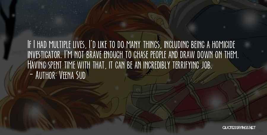 Veena Sud Quotes: If I Had Multiple Lives, I'd Like To Do Many Things, Including Being A Homicide Investigator. I'm Not Brave Enough