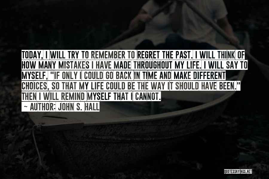 John S. Hall Quotes: Today, I Will Try To Remember To Regret The Past. I Will Think Of How Many Mistakes I Have Made