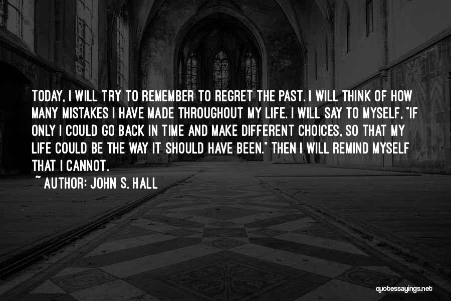 John S. Hall Quotes: Today, I Will Try To Remember To Regret The Past. I Will Think Of How Many Mistakes I Have Made