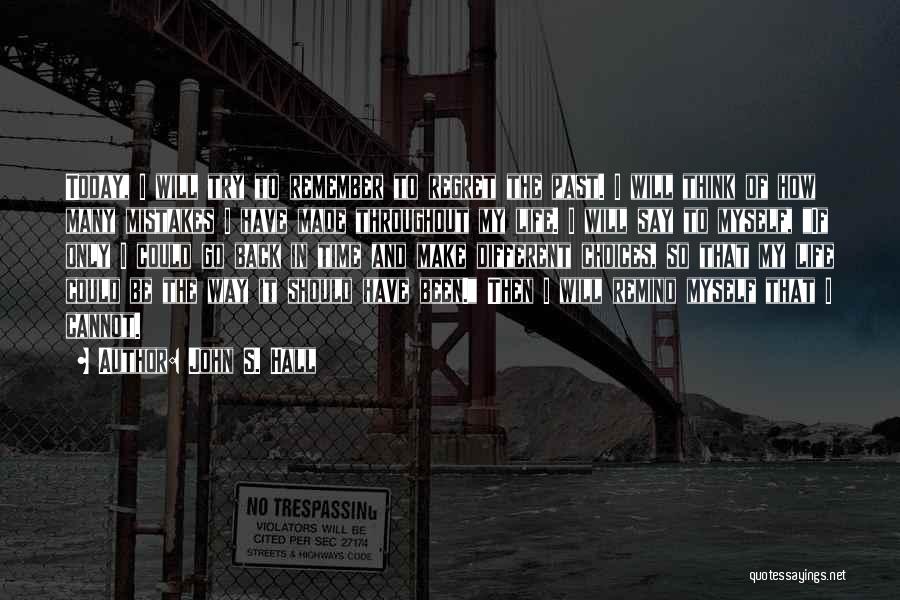 John S. Hall Quotes: Today, I Will Try To Remember To Regret The Past. I Will Think Of How Many Mistakes I Have Made