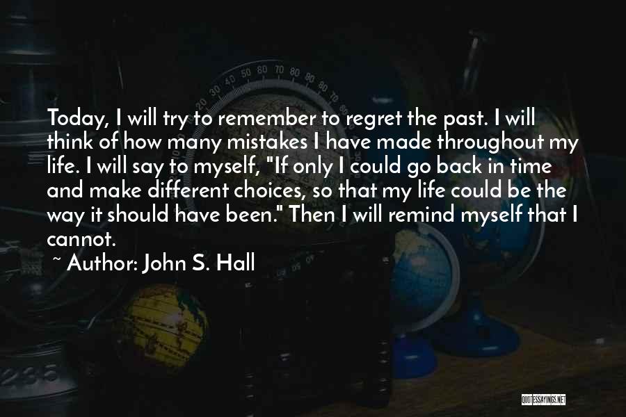 John S. Hall Quotes: Today, I Will Try To Remember To Regret The Past. I Will Think Of How Many Mistakes I Have Made