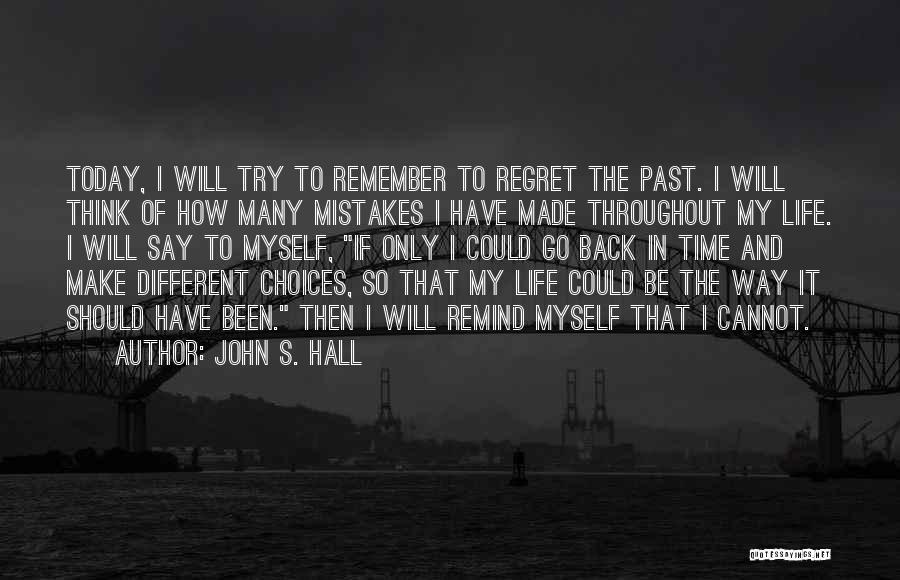 John S. Hall Quotes: Today, I Will Try To Remember To Regret The Past. I Will Think Of How Many Mistakes I Have Made